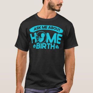 Nurse Midwife Birth Worker Ask Me About Home Birth T-Shirt