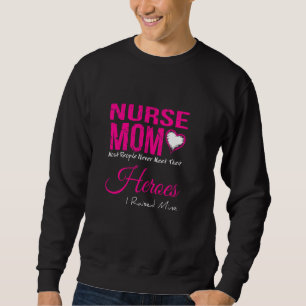 Nurse Mom - Most People Never Meet Their Heroes Ra Sweatshirt