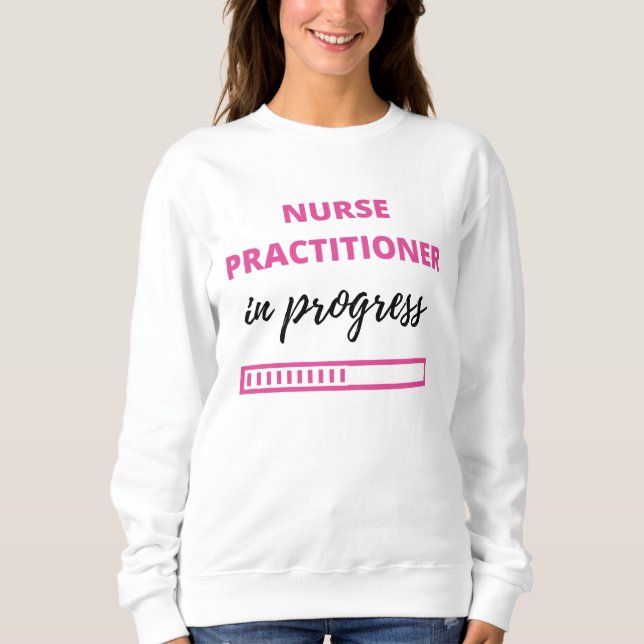 Nurse Practitioner In Progress 2 Sweatshirt (Front)