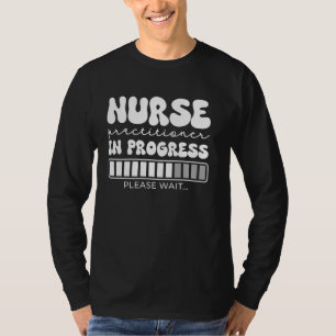 Nurse Practitioner In Progress Please Wait NP Nurs T-Shirt