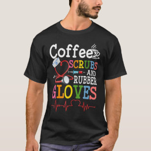 Nurse Quote Coffee Scrubs And Rubber Gloves Heartb T-Shirt