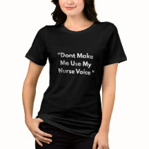 NURSE T-SHIRT - DON'T MAKE ME USE MY NURSE VOICE 