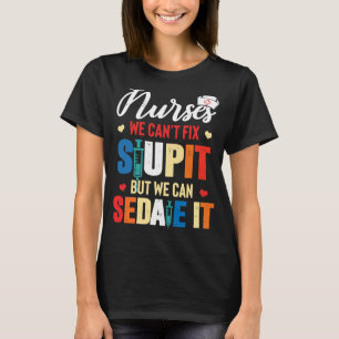 Nurse We Can't Fix Stupid But We Can Sedate It T-Shirt