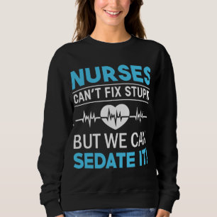 Nurses Can't Fix Stupid Sweatshirt
