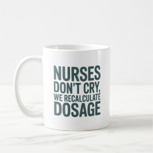 Nurses Don’t Cry – We Recalculate Dosage Quote Coffee Mug