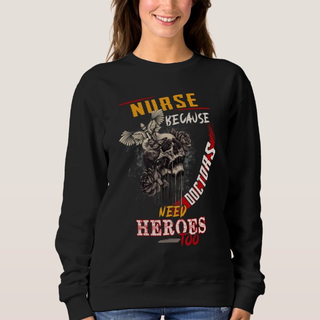 Nurses  Nurse Because Doctors Need Heroes Too Sweatshirt (Front)