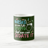 Nurses we can't fix stupid but we can sedate it
