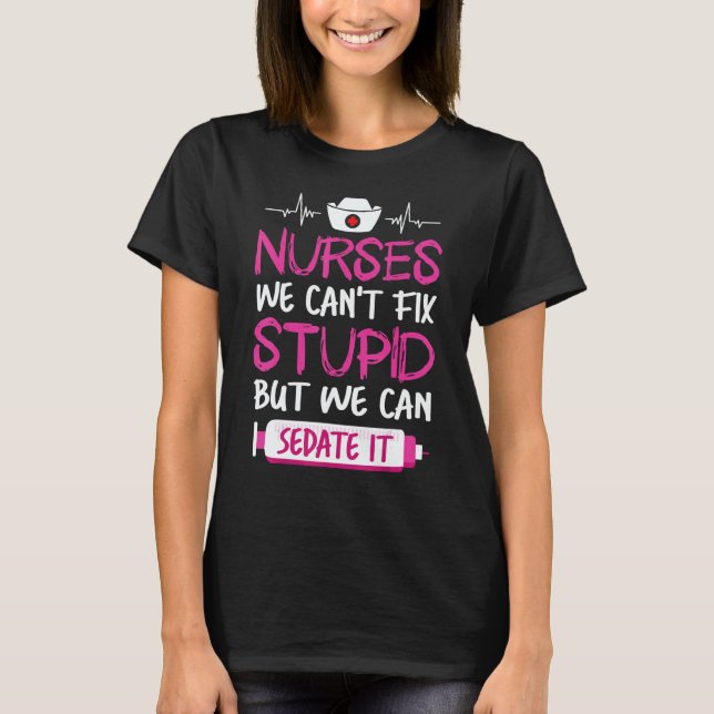 Nurses We Can't Fix Stupid But We Can Sedate It T-Shirt (Front)