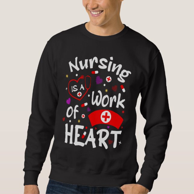 Nursing Is A Work Of Heart  Nurse Quotes Sweatshirt (Front)