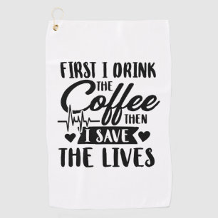 Nursing Life First Drink Coffee Then Save Lives Golf Towel
