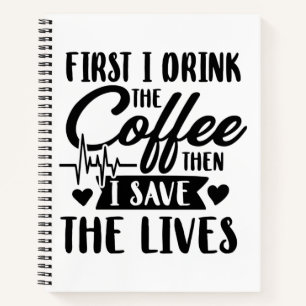 Nursing Life   First Drink Coffee Then Save Lives Notebook