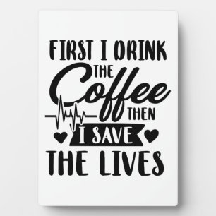 Nursing Life   First Drink Coffee Then Save Lives Plaque
