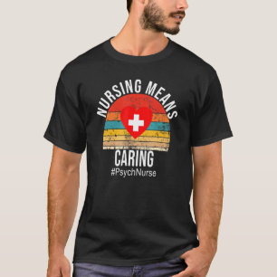 Nursing Means Caring Psych Nurse Quote Inspiration T-Shirt