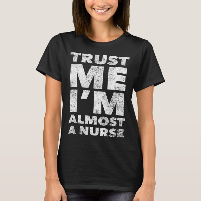 Nursing School for Students Trust Me I m Almost a  T-Shirt (Front)