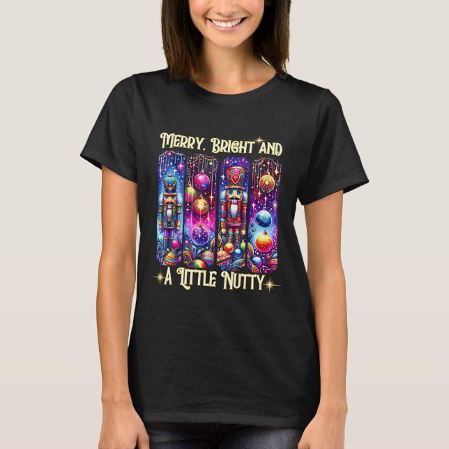 Nutcrackers Merry, Bright And A Little Nutty Funny T-Shirt (Front)