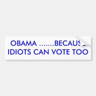 OBAMA .......BECAUSE IDIOTS CAN VOTE TOO BUMPER STICKER