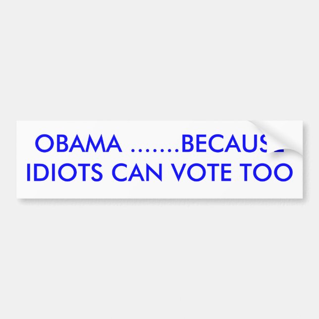 OBAMA .......BECAUSE IDIOTS CAN VOTE TOO BUMPER STICKER (Front)