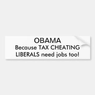 OBAMA, Because TAX CHEATINGLIBERALS need jobs too! Bumper Sticker