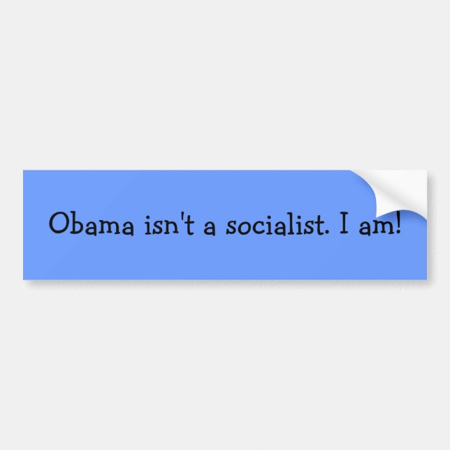 Obama isn't a socialist. I am! Bumper Sticker (Front)