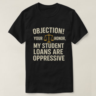 Objection! Your Honour, My Student Loans Are Oppre T-Shirt