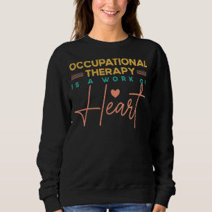 Occupational Therapy Is A Work of Heart Occupation Sweatshirt