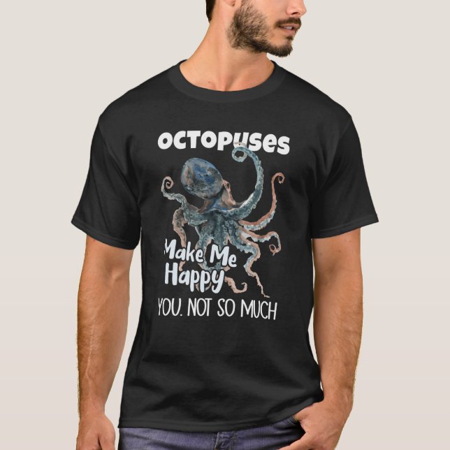 Octopuses Make Me Happy You Not So Much Octopus T-Shirt (Front)