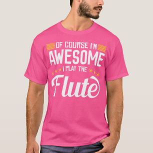 Of Course I Am Awsome I Am Playing The Flute Playe T-Shirt