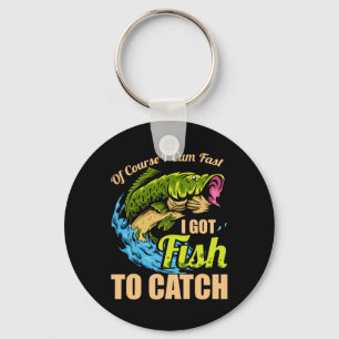 Of Course I Come Fast I Got Fish To Catch Fishing Keychain