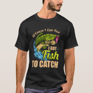 Of Course I Come Fast I Got Fish To Catch Fishing  T-Shirt