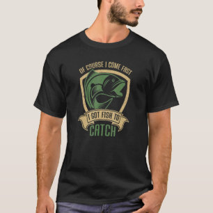 Of Course I Come Fast I Got Fish To Catch  Fishing T-Shirt