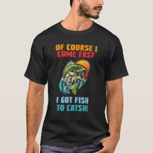 Of Course I Come Fast I Got Fish To Catch Fishing T-Shirt