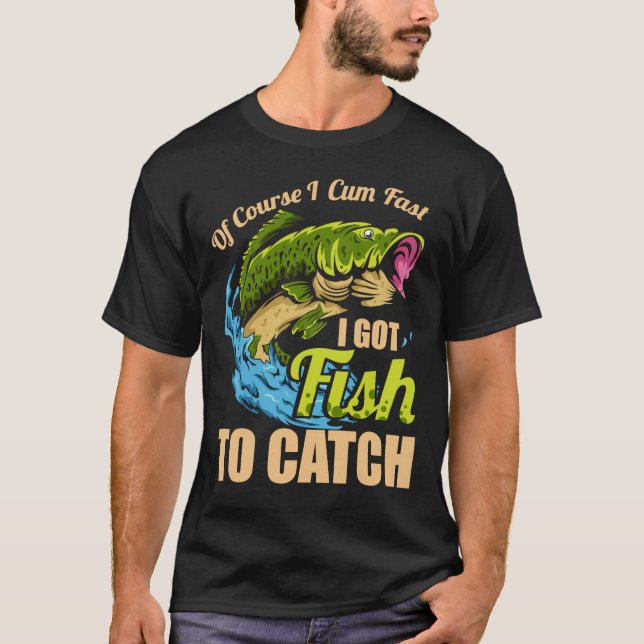 Of Course I Come Fast I Got Fish To Catch Fishing  T-Shirt (Front)