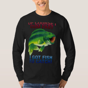 Of Course I Come Fast I Got Fish To Catch T-Shirt