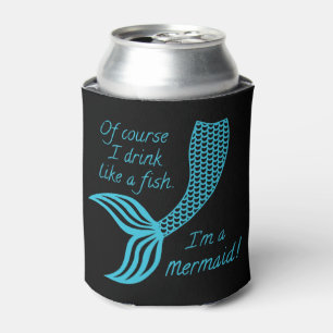 Of course I drink like a fish I'm a mermaid Can Cooler