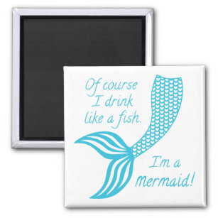 Of course I drink like a fish I'm a mermaid Magnet