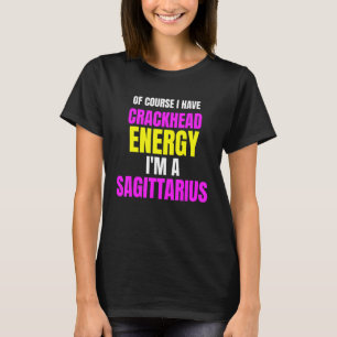 Of Course I Have Crackhead Energy Im A Sagittarius T-Shirt