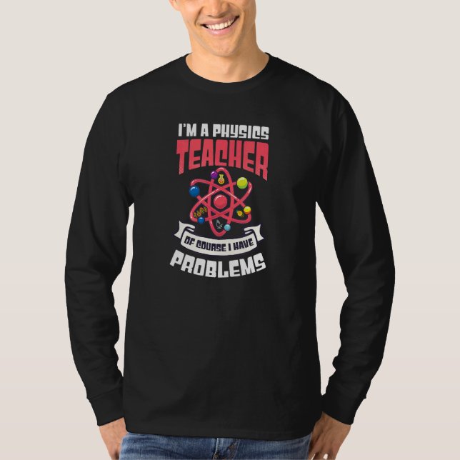 Of Course I Have Problems  Physics Teacher T-Shirt (Front)