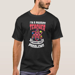 Of Course I Have Problems Physics Teacher T-Shirt