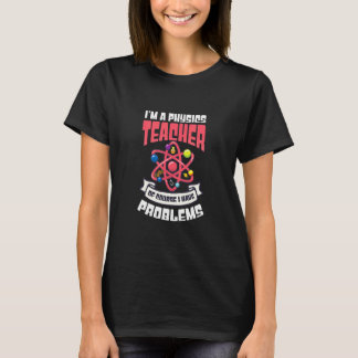 Of Course I Have Problems  Physics Teacher  T-Shirt