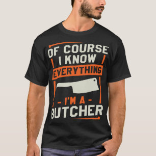 Of Course I Know Everything I'm A Butcher Butchery T-Shirt
