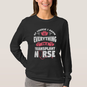 Of Course I Know Everything I'm A Transplant Nurse T-Shirt