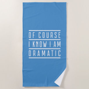 Of Course I Know I Am Dramatic Beach Towel