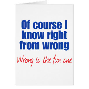 Of course I know right from wrong