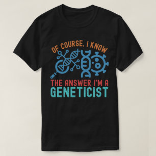 of course, I Know the Answer I'm a Geneticist T-Shirt