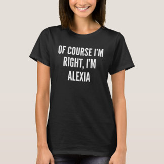 Of Course I m Right I m Alexia T-Shirt