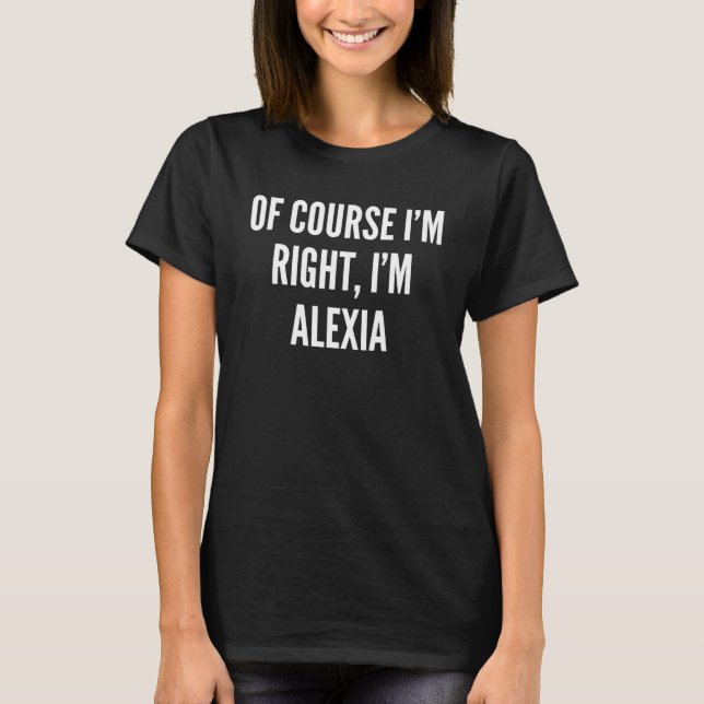 Of Course I m Right I m Alexia T-Shirt (Front)