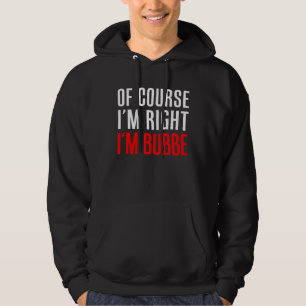 Of Course I m Right I m Bubbe Yiddish Grandma Hoodie
