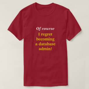 "Of course I regret becoming a database admin!" T-Shirt