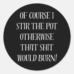 Of Course I Stir The Pot Otherwise That Would Burn Classic Round Sticker