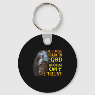 Of Course I Talk To God Who Else Can I Trust Horse Keychain